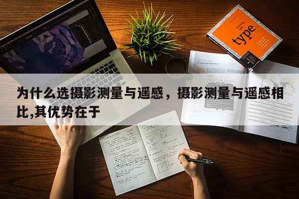 為什么選攝影測量與遙感，攝影測量與遙感相比,其優勢在于