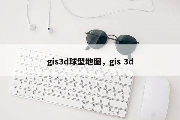 gis3d球型地圖，gis 3d