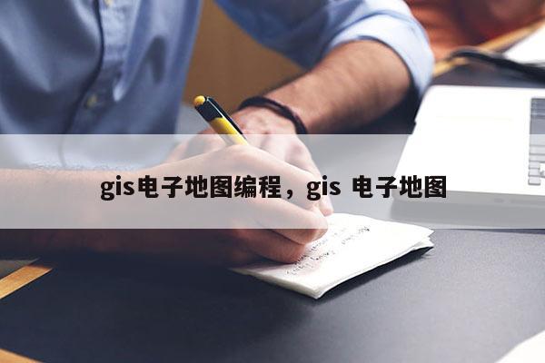 gis電子地圖編程，gis 電子地圖