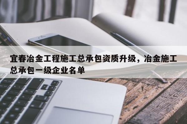 宜春冶金工程施工總承包資質升級，冶金施工總承包一級企業名單