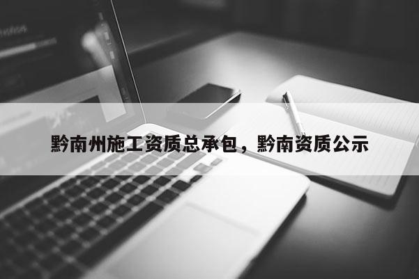 黔南州施工資質總承包，黔南資質公示