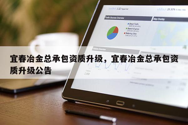 宜春冶金總承包資質(zhì)升級，宜春冶金總承包資質(zhì)升級公告