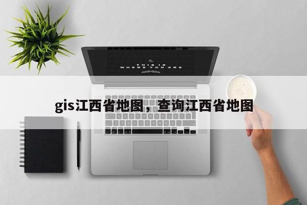 gis江西省地圖，查詢江西省地圖