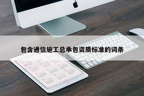 包含通信施工總承包資質(zhì)標(biāo)準(zhǔn)的詞條