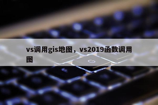 vs調用gis地圖，vs2019函數調用圖