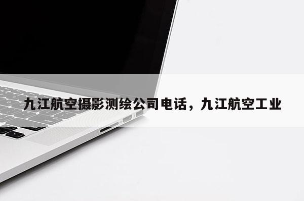 九江航空攝影測繪公司電話，九江航空工業