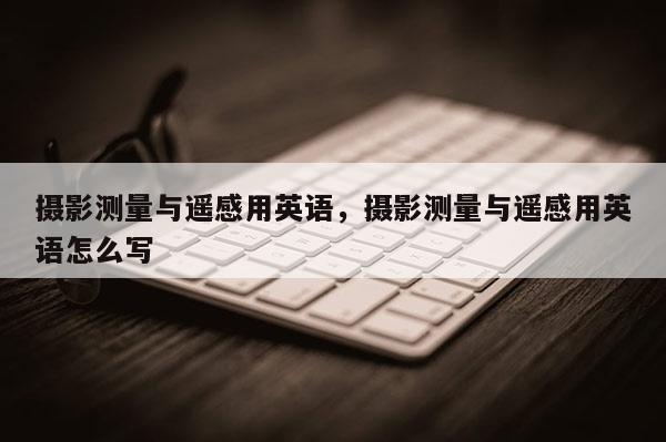 攝影測(cè)量與遙感用英語，攝影測(cè)量與遙感用英語怎么寫