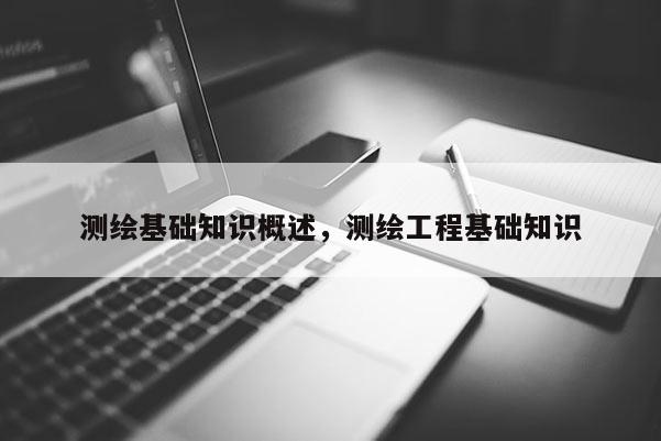 測繪基礎(chǔ)知識概述，測繪工程基礎(chǔ)知識