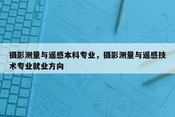 攝影測量與遙感本科專業，攝影測量與遙感技術專業就業方向