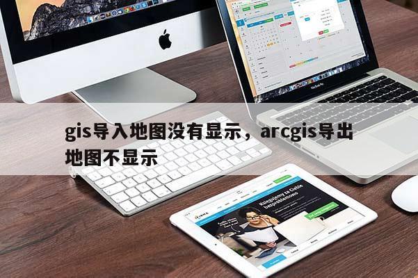 gis導入地圖沒有顯示，arcgis導出地圖不顯示