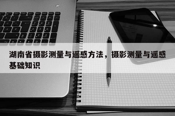 湖南省攝影測量與遙感方法，攝影測量與遙感基礎知識