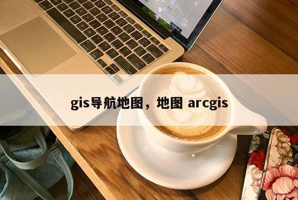 gis導航地圖，地圖 arcgis