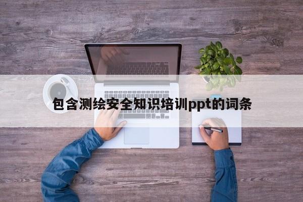 包含測繪安全知識培訓ppt的詞條