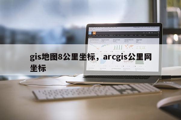 gis地圖8公里坐標，arcgis公里網坐標