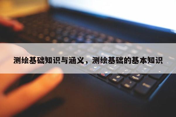 測繪基礎知識與涵義，測繪基礎的基本知識