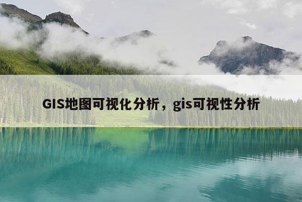 GIS地圖可視化分析，gis可視性分析