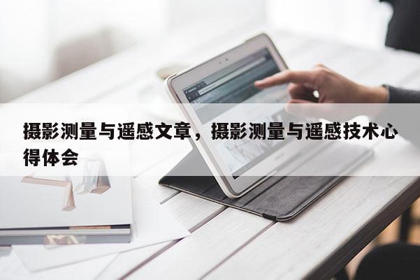 攝影測量與遙感文章，攝影測量與遙感技術心得體會