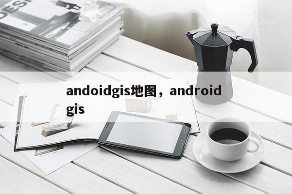 andoidgis地圖，android gis