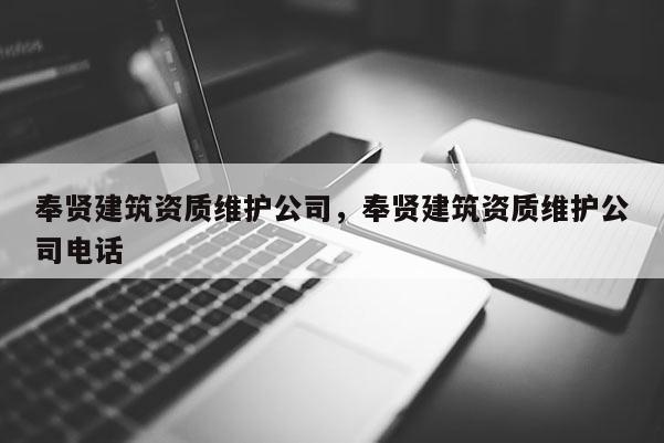 奉賢建筑資質維護公司，奉賢建筑資質維護公司電話