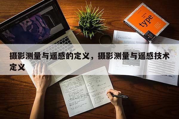 攝影測量與遙感的定義，攝影測量與遙感技術(shù)定義