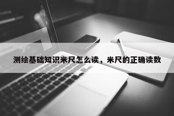 測繪基礎知識米尺怎么讀，米尺的正確讀數