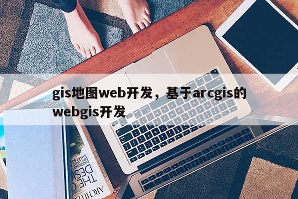 gis地圖web開發，基于arcgis的webgis開發