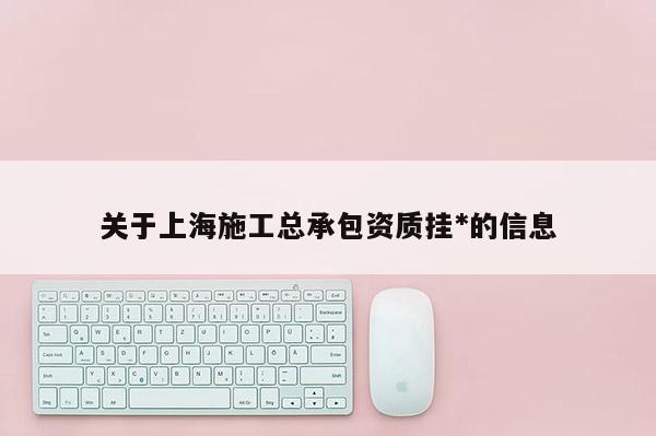 關于上海施工總承包資質掛*的信息