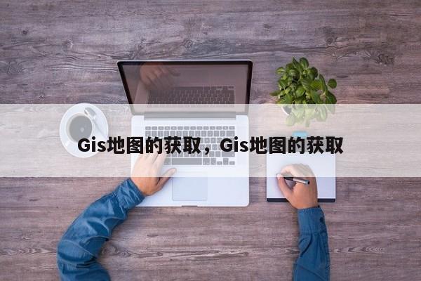 Gis地圖的獲取，Gis地圖的獲取