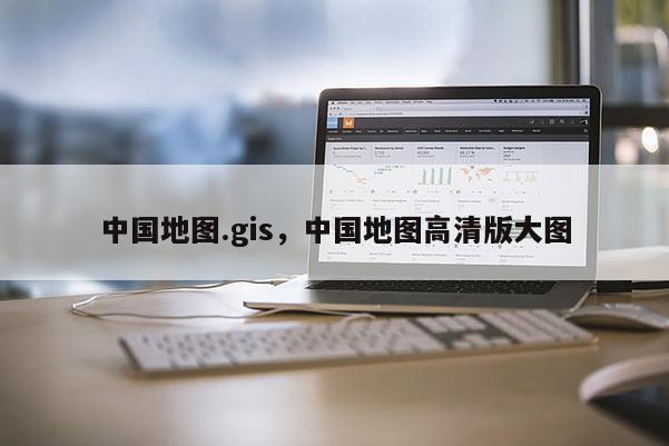 中國地圖.gis，中國地圖高清版大圖