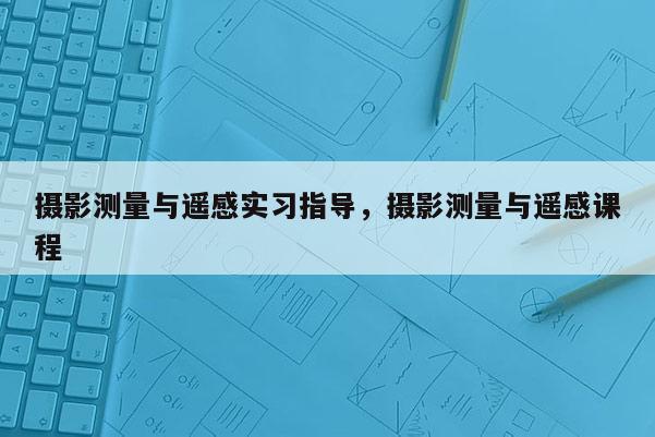 攝影測量與遙感實習指導，攝影測量與遙感課程