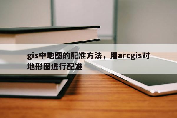 gis中地圖的配準(zhǔn)方法，用arcgis對地形圖進(jìn)行配準(zhǔn)