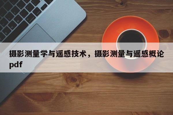 攝影測量學與遙感技術，攝影測量與遙感概論pdf