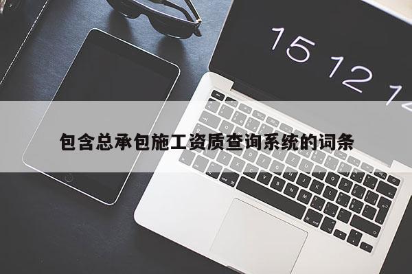 包含總承包施工資質(zhì)查詢系統(tǒng)的詞條