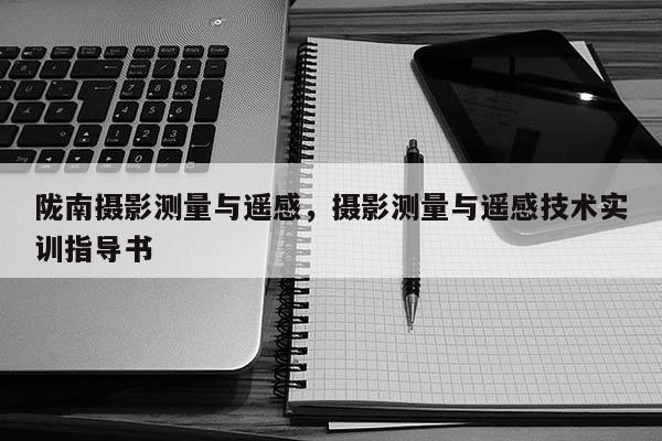 隴南攝影測量與遙感，攝影測量與遙感技術實訓指導書