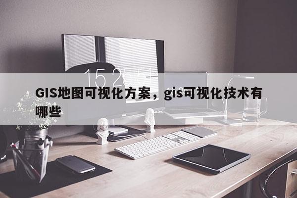 GIS地圖可視化方案，gis可視化技術(shù)有哪些