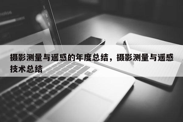 攝影測量與遙感的年度總結，攝影測量與遙感技術總結