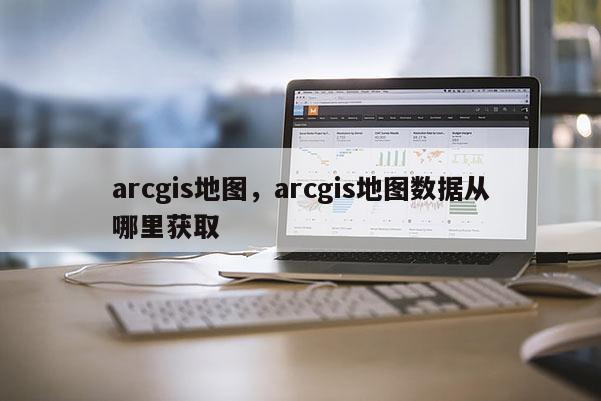 arcgis地圖，arcgis地圖數據從哪里獲取