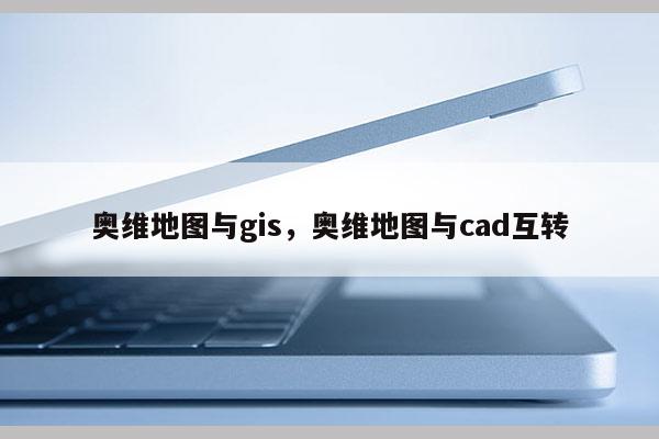 奧維地圖與gis，奧維地圖與cad互轉