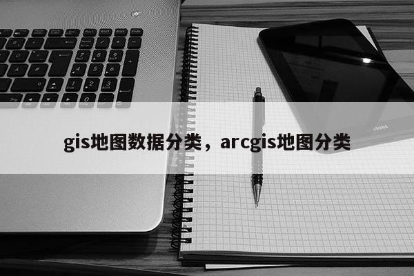 gis地圖數據分類，arcgis地圖分類