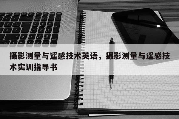 攝影測量與遙感技術英語，攝影測量與遙感技術實訓指導書