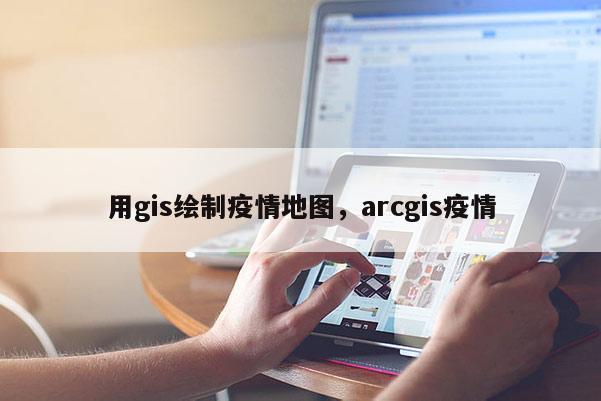 用gis繪制疫情地圖，arcgis疫情