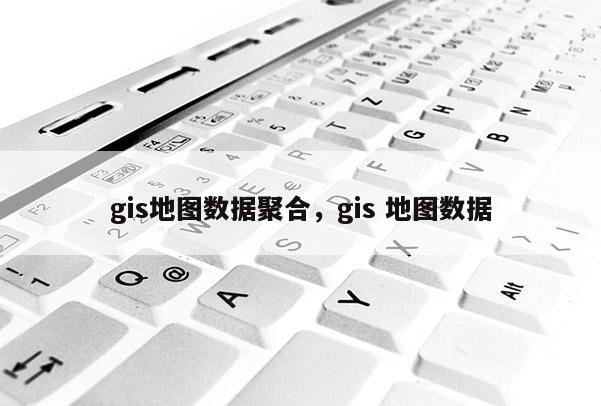 gis地圖數據聚合，gis 地圖數據