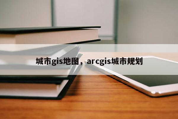 城市gis地圖，arcgis城市規劃