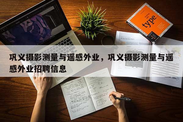 鞏義攝影測量與遙感外業，鞏義攝影測量與遙感外業招聘信息