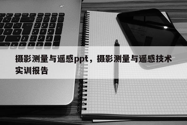 攝影測量與遙感ppt，攝影測量與遙感技術實訓報告