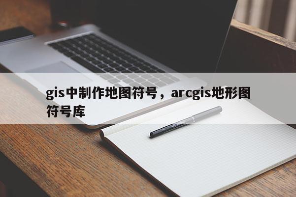 gis中制作地圖符號，arcgis地形圖符號庫