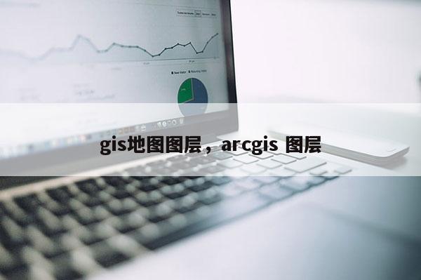 gis地圖圖層，arcgis 圖層