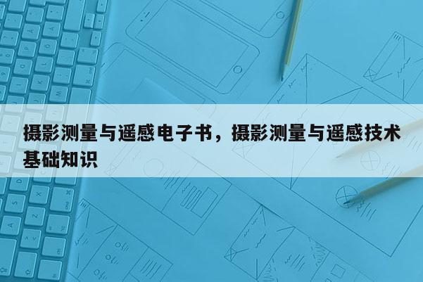 攝影測量與遙感電子書，攝影測量與遙感技術基礎知識