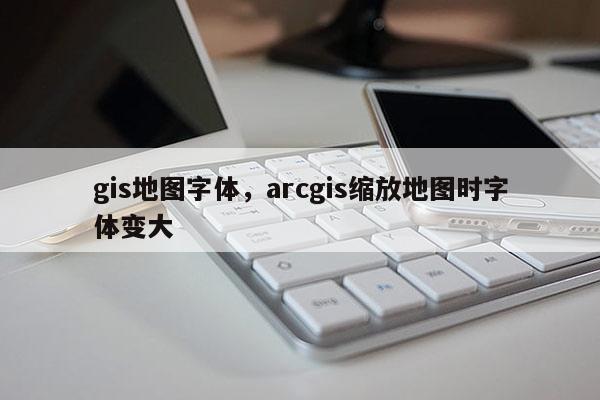 gis地圖字體，arcgis縮放地圖時字體變大