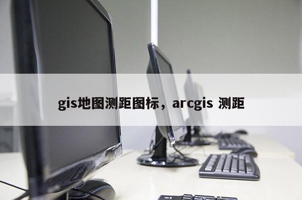 gis地圖測距圖標，arcgis 測距